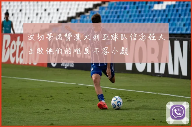波切蒂诺赞澳大利亚球队信念强大击败他们的难度不容小觑