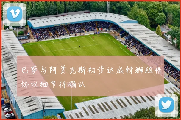 巴萨与阿贾克斯初步达成特狮租借协议细节待确认