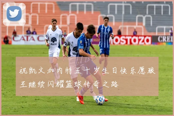 祝凯文加内特五十岁生日快乐愿狼王继续闪耀篮球传奇之路