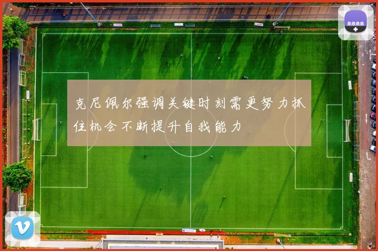 克尼佩尔强调关键时刻需更努力抓住机会不断提升自我能力