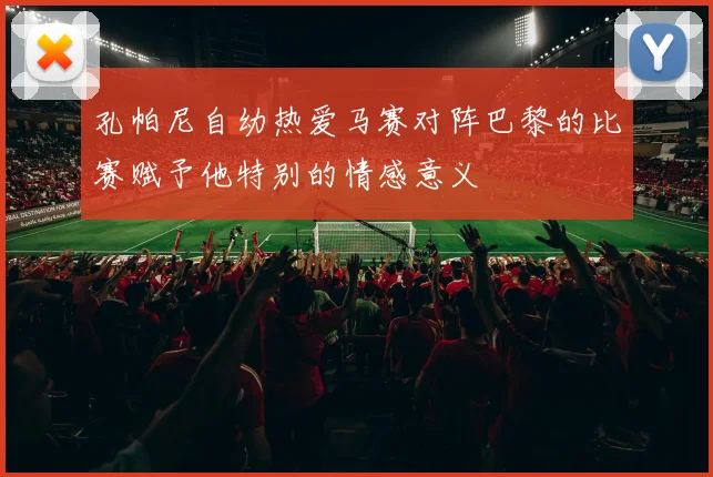 孔帕尼自幼热爱马赛对阵巴黎的比赛赋予他特别的情感意义