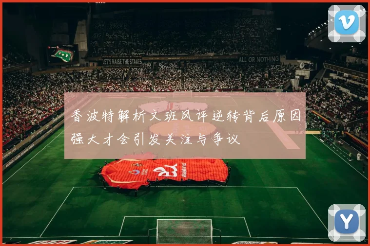 香波特解析文班风评逆转背后原因强大才会引发关注与争议