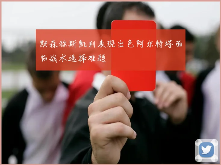 默森称斯凯利表现出色阿尔特塔面临战术选择难题