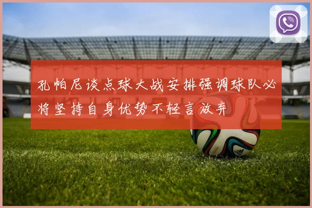 孔帕尼谈点球大战安排强调球队必将坚持自身优势不轻言放弃